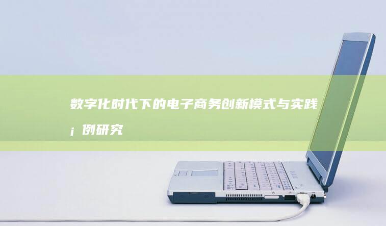 数字化时代下的电子商务创新模式与实践案例研究