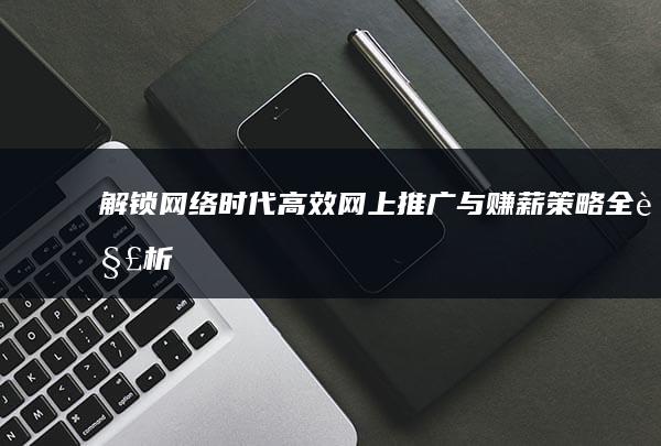 解锁网络时代：高效网上推广与赚薪策略全解析