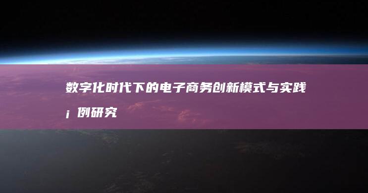 数字化时代下的电子商务创新模式与实践案例研究