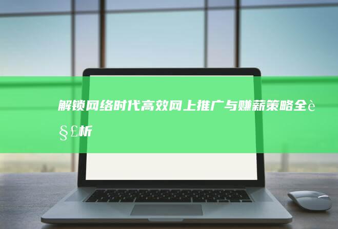 解锁网络时代：高效网上推广与赚薪策略全解析